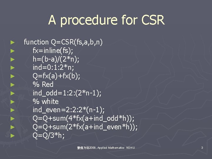 A procedure for CSR ► ► ► function Q=CSR(fs, a, b, n) fx=inline(fs); h=(b-a)/(2*n);