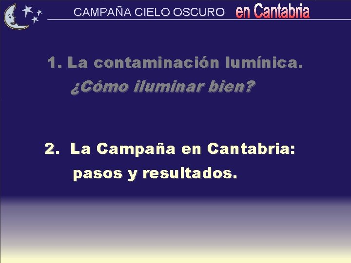 CAMPAÑA CIELO OSCURO 1. La contaminación lumínica. ¿Cómo iluminar bien? 2. La Campaña en