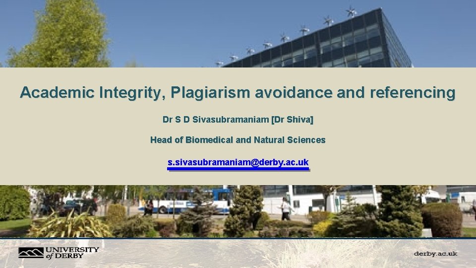 Academic Integrity, Plagiarism avoidance and referencing Dr S D Sivasubramaniam [Dr Shiva] Head of