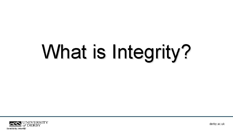 What is Integrity? derby. ac. uk Sensitivity: Internal 