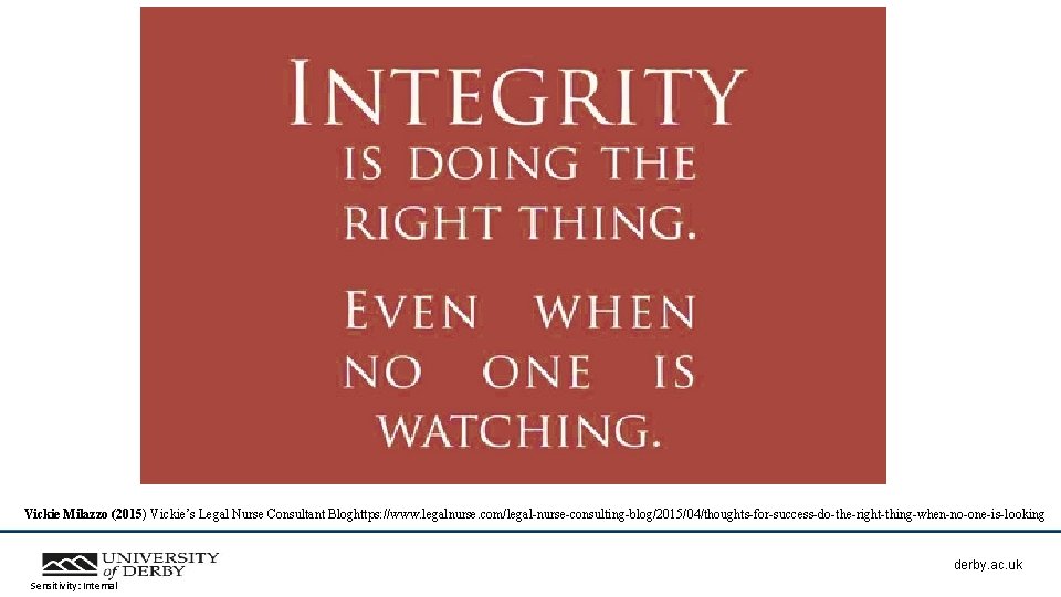 Vickie Milazzo (2015) Vickie’s Legal Nurse Consultant Bloghttps: //www. legalnurse. com/legal-nurse-consulting-blog/2015/04/thoughts-for-success-do-the-right-thing-when-no-one-is-looking derby. ac. uk