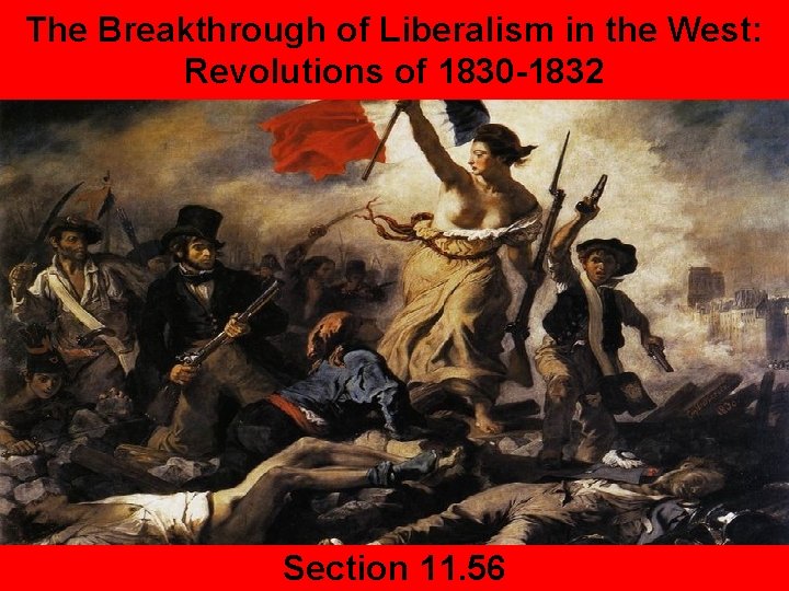 The Breakthrough of Liberalism in the West: Revolutions of 1830 -1832 Section 11. 56