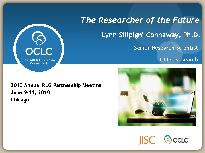 The Researcher of the Future Lynn Silipigni Connaway, Ph. D. Senior Research Scientist OCLC