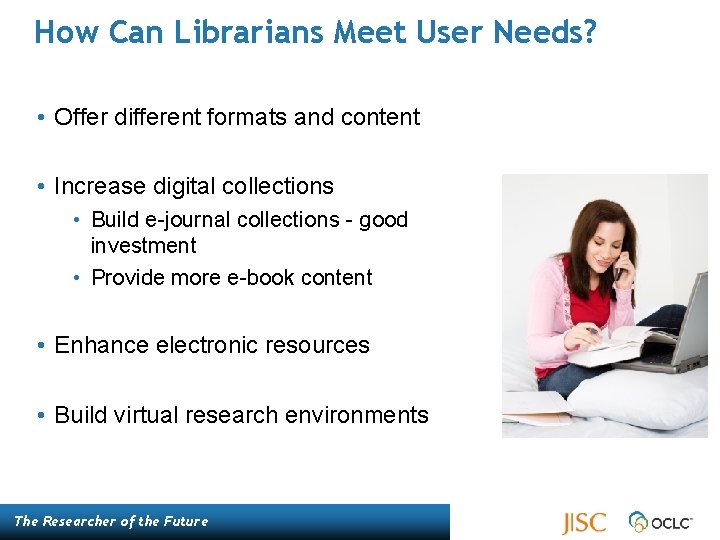 How Can Librarians Meet User Needs? • Offer different formats and content • Increase