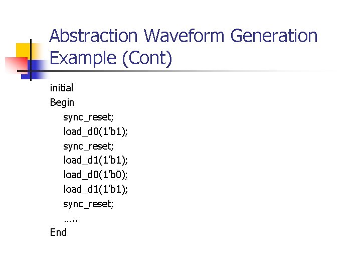 Abstraction Waveform Generation Example (Cont) initial Begin sync_reset; load_d 0(1’b 1); sync_reset; load_d 1(1’b