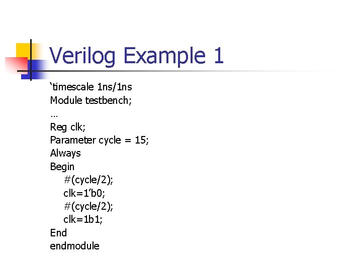 Verilog Example 1 ‘timescale 1 ns/1 ns Module testbench; … Reg clk; Parameter cycle