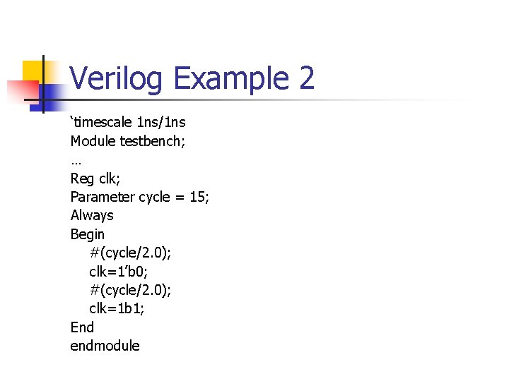 Verilog Example 2 ‘timescale 1 ns/1 ns Module testbench; … Reg clk; Parameter cycle