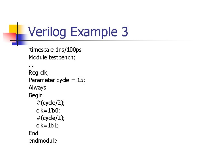 Verilog Example 3 ‘timescale 1 ns/100 ps Module testbench; … Reg clk; Parameter cycle