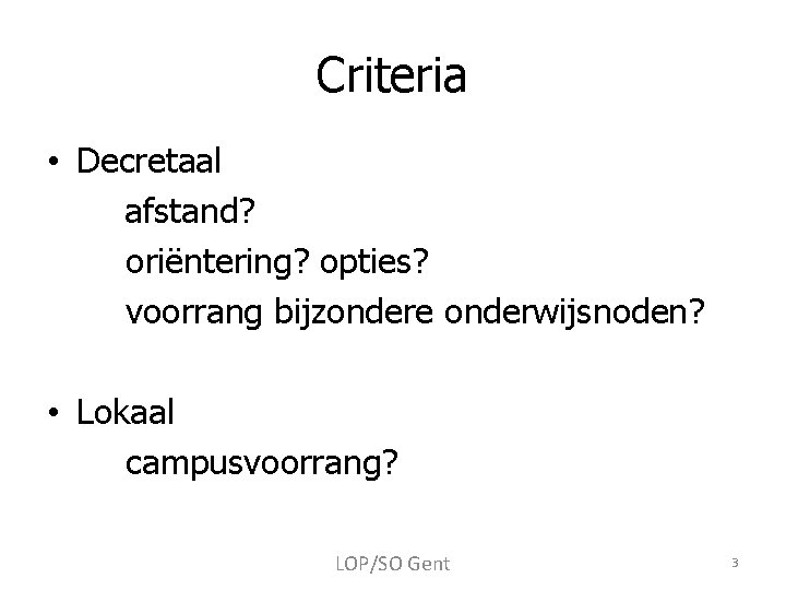 Criteria • Decretaal afstand? oriëntering? opties? voorrang bijzondere onderwijsnoden? • Lokaal campusvoorrang? LOP/SO Gent