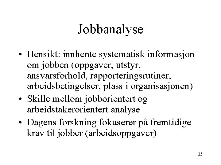 Jobbanalyse • Hensikt: innhente systematisk informasjon om jobben (oppgaver, utstyr, ansvarsforhold, rapporteringsrutiner, arbeidsbetingelser, plass