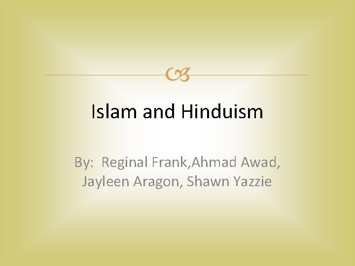  Islam and Hinduism By: Reginal Frank, Ahmad Awad, Jayleen Aragon, Shawn Yazzie 