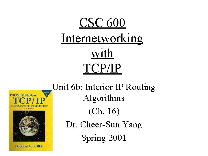 CSC 600 Internetworking with TCP/IP Unit 6 b: Interior IP Routing Algorithms (Ch. 16)