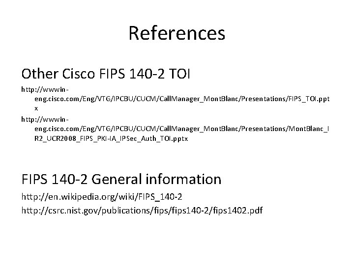 References Other Cisco FIPS 140 -2 TOI http: //wwwineng. cisco. com/Eng/VTG/IPCBU/CUCM/Call. Manager_Mont. Blanc/Presentations/FIPS_TOI. ppt