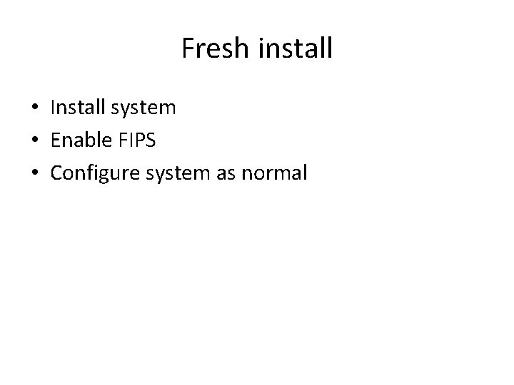 Fresh install • Install system • Enable FIPS • Configure system as normal 