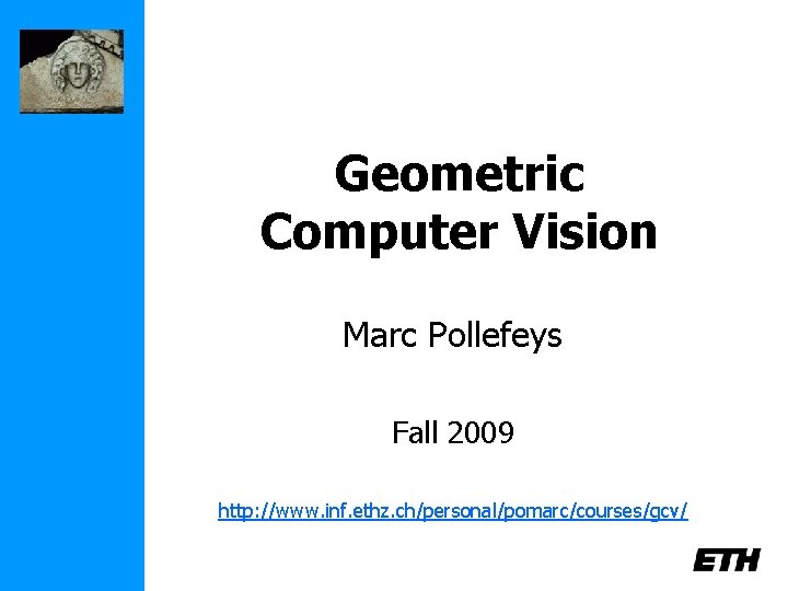 Geometric Computer Vision Marc Pollefeys Fall 2009 http: //www. inf. ethz. ch/personal/pomarc/courses/gcv/ 
