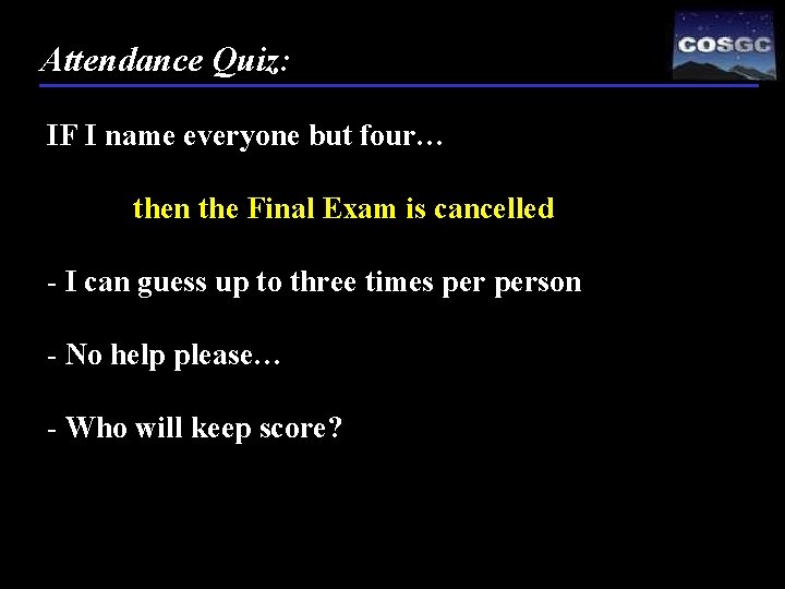 Attendance Quiz: IF I name everyone but four… then the Final Exam is cancelled