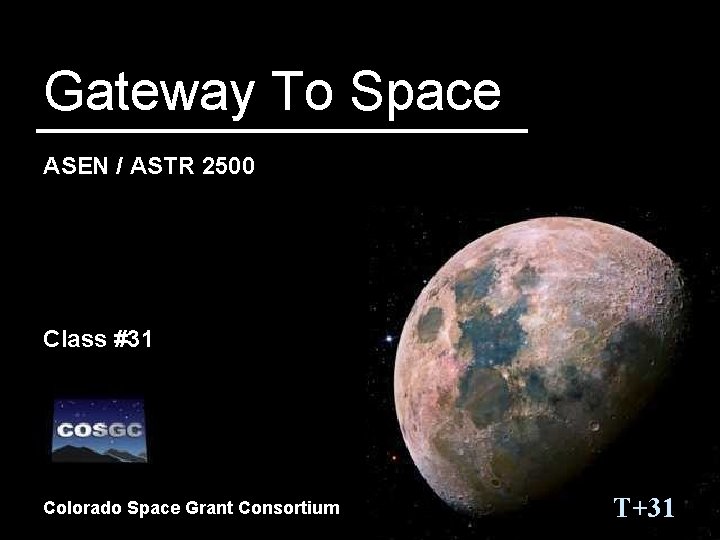 Gateway To Space ASEN / ASTR 2500 Class #31 Colorado Space Grant Consortium T+31