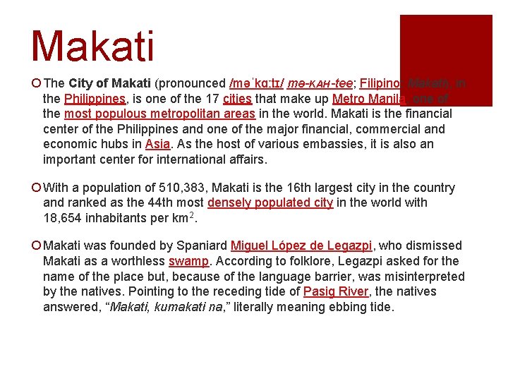 Makati ¡ The City of Makati (pronounced /məˈkɑːtɪ/ mə-KAH-tee; Filipino: Makati), in the Philippines,
