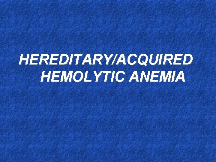 HEREDITARY/ACQUIRED HEMOLYTIC ANEMIA 