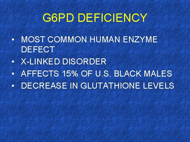 G 6 PD DEFICIENCY • MOST COMMON HUMAN ENZYME DEFECT • X-LINKED DISORDER •