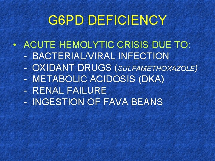 G 6 PD DEFICIENCY • ACUTE HEMOLYTIC CRISIS DUE TO: - BACTERIAL/VIRAL INFECTION -