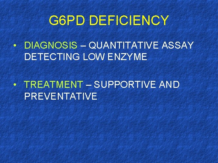 G 6 PD DEFICIENCY • DIAGNOSIS – QUANTITATIVE ASSAY DETECTING LOW ENZYME • TREATMENT