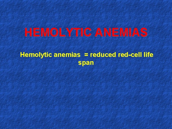 HEMOLYTIC ANEMIAS Hemolytic anemias = reduced red-cell life span 