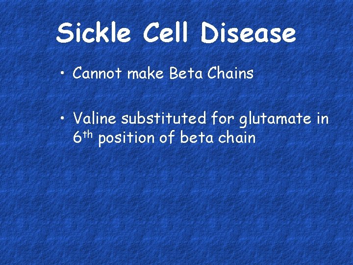 Sickle Cell Disease • Cannot make Beta Chains • Valine substituted for glutamate in