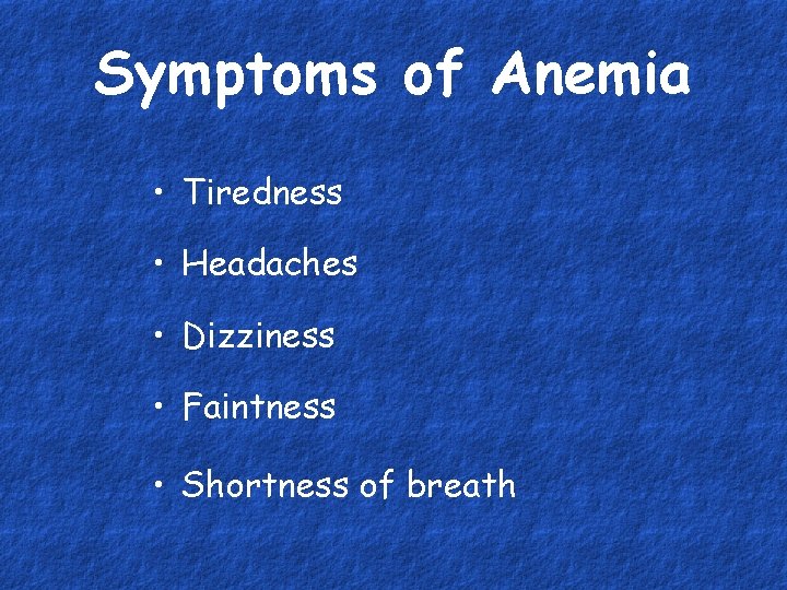 Symptoms of Anemia • Tiredness • Headaches • Dizziness • Faintness • Shortness of