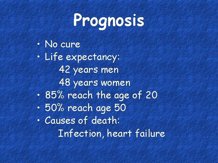 Prognosis • No cure • Life expectancy: 42 years men 48 years women •