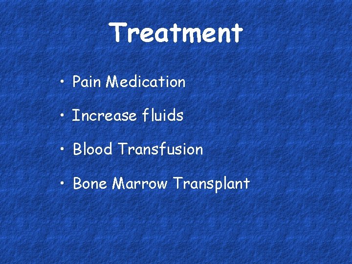 Treatment • Pain Medication • Increase fluids • Blood Transfusion • Bone Marrow Transplant