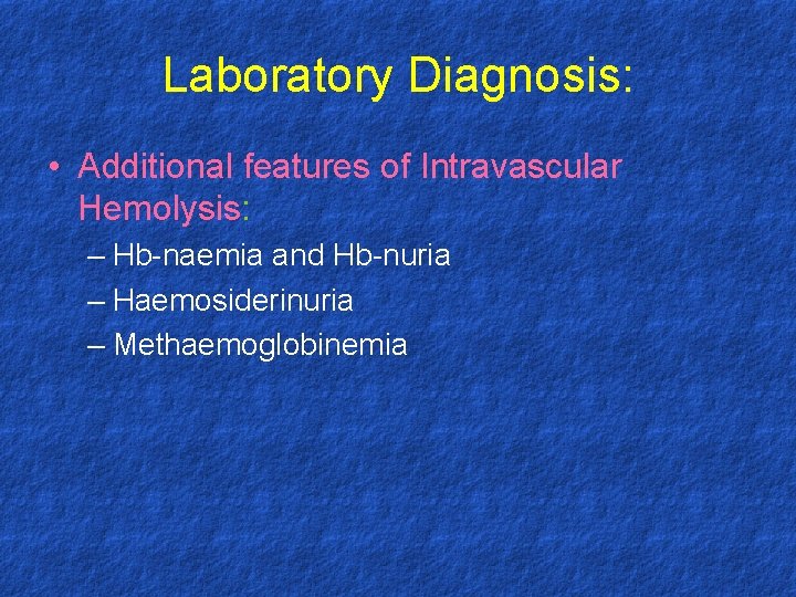 Laboratory Diagnosis: • Additional features of Intravascular Hemolysis: – Hb-naemia and Hb-nuria – Haemosiderinuria