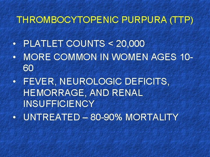 THROMBOCYTOPENIC PURPURA (TTP) • PLATLET COUNTS < 20, 000 • MORE COMMON IN WOMEN