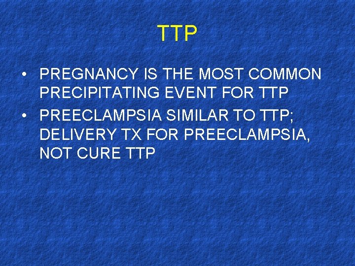 TTP • PREGNANCY IS THE MOST COMMON PRECIPITATING EVENT FOR TTP • PREECLAMPSIA SIMILAR