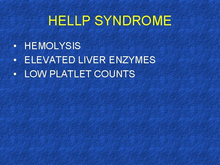 HELLP SYNDROME • HEMOLYSIS • ELEVATED LIVER ENZYMES • LOW PLATLET COUNTS 