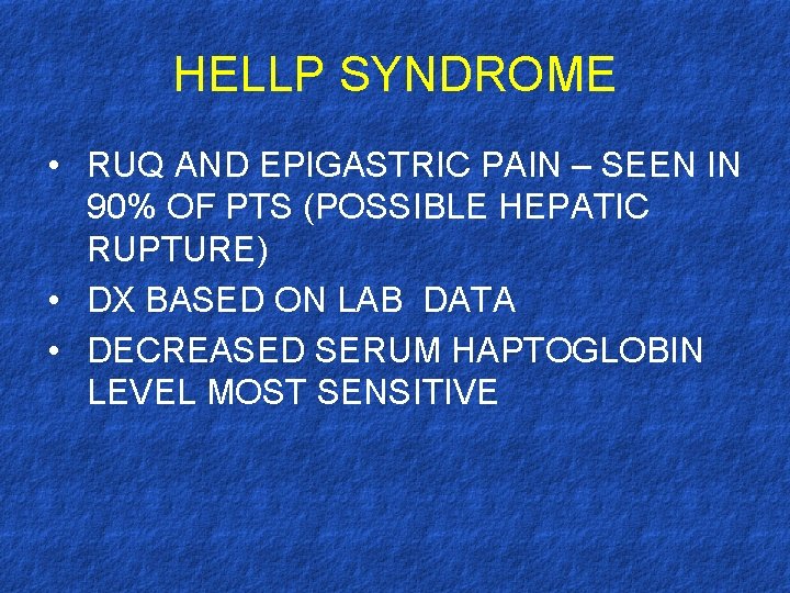 HELLP SYNDROME • RUQ AND EPIGASTRIC PAIN – SEEN IN 90% OF PTS (POSSIBLE