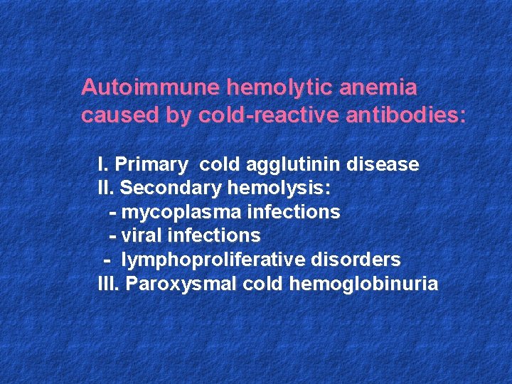 Autoimmune hemolytic anemia caused by cold-reactive antibodies: I. Primary cold agglutinin disease II. Secondary