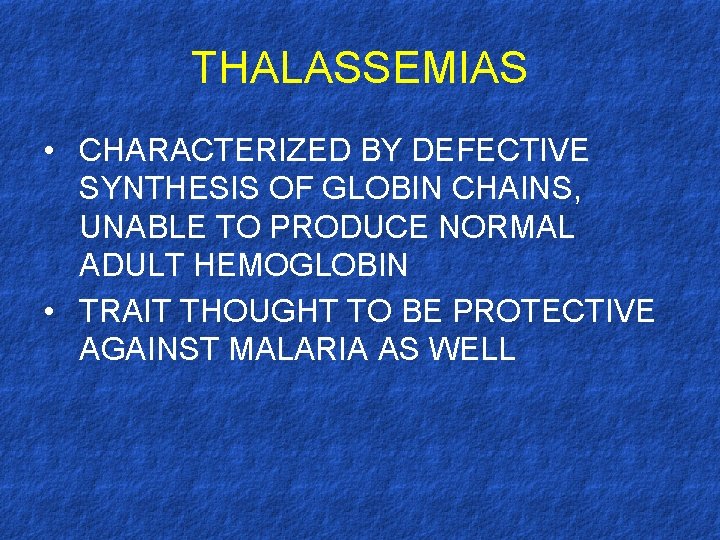 THALASSEMIAS • CHARACTERIZED BY DEFECTIVE SYNTHESIS OF GLOBIN CHAINS, UNABLE TO PRODUCE NORMAL ADULT