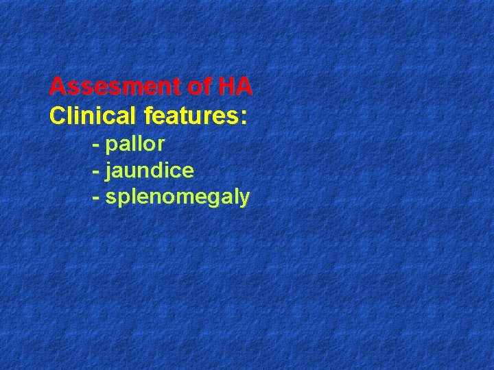 Assesment of HA Clinical features: - pallor - jaundice - splenomegaly 