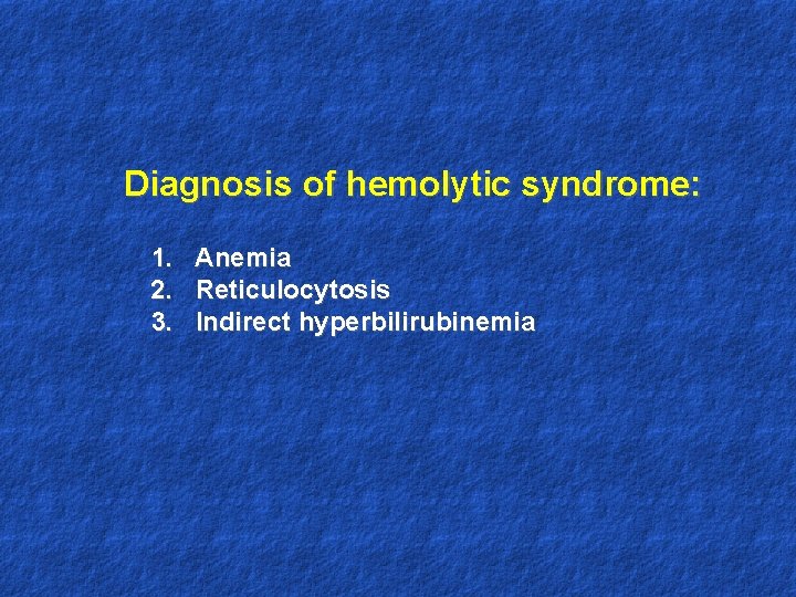 Diagnosis of hemolytic syndrome: 1. Anemia 2. Reticulocytosis 3. Indirect hyperbilirubinemia 