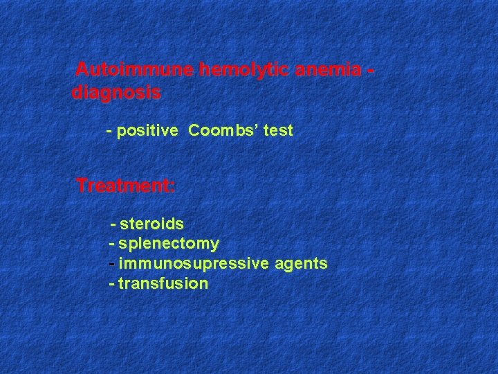 Autoimmune hemolytic anemia diagnosis - positive Coombs’ test Treatment: - steroids - splenectomy -