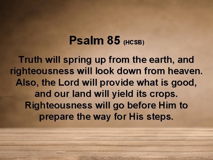 Psalm 85 (HCSB) Truth will spring up from the earth, and righteousness will look