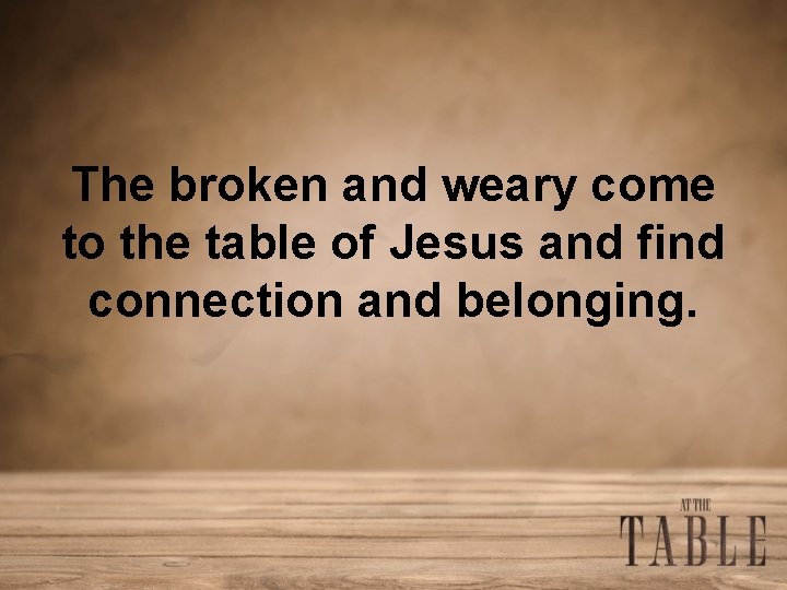 The broken and weary come to the table of Jesus and find connection and