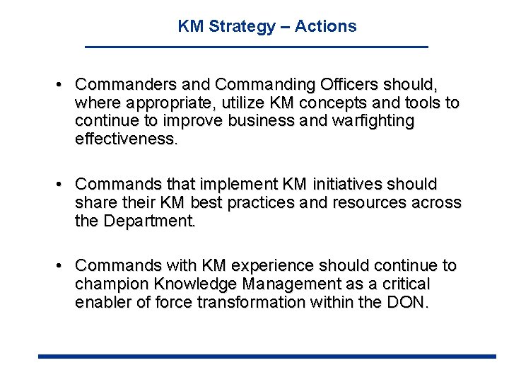 KM Strategy – Actions • Commanders and Commanding Officers should, where appropriate, utilize KM