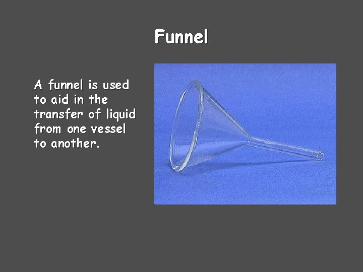 Funnel A funnel is used to aid in the transfer of liquid from one