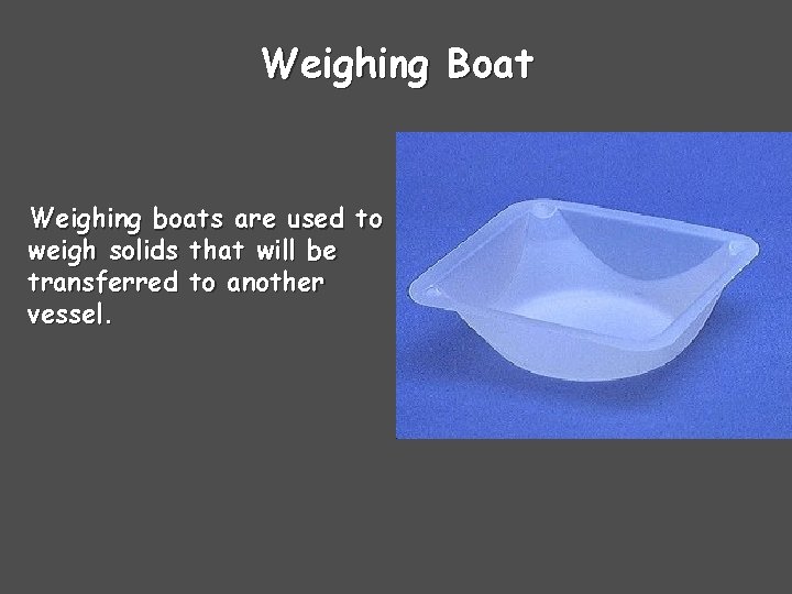Weighing Boat Weighing boats are used to weigh solids that will be transferred to