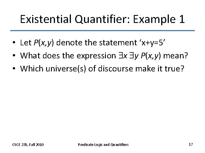 Existential Quantifier: Example 1 • Let P(x, y) denote the statement ‘x+y=5’ • What