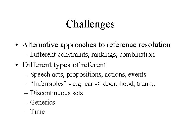 Challenges • Alternative approaches to reference resolution – Different constraints, rankings, combination • Different