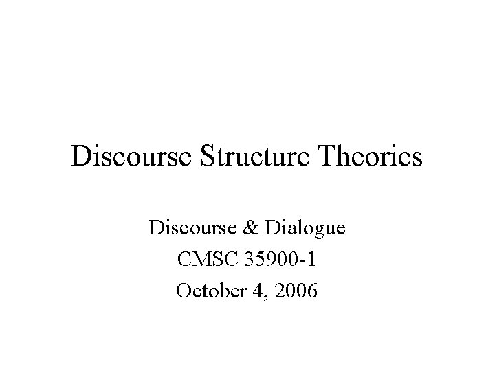 Discourse Structure Theories Discourse & Dialogue CMSC 35900 -1 October 4, 2006 