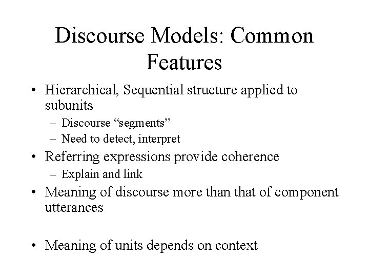 Discourse Models: Common Features • Hierarchical, Sequential structure applied to subunits – Discourse “segments”